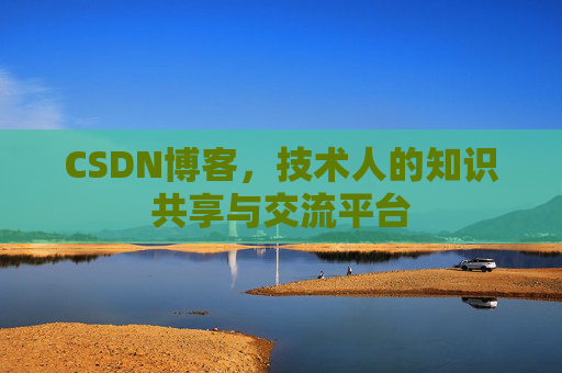 CSDN博客，技术人的知识共享与交流平台